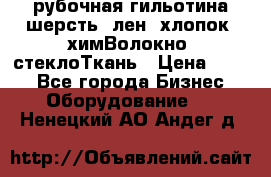 рубочная гильотина шерсть, лен, хлопок, химВолокно, стеклоТкань › Цена ­ 100 - Все города Бизнес » Оборудование   . Ненецкий АО,Андег д.